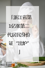 浙江省第1亿张第二代居民身份证“出炉”