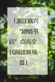 浙江嘉兴：“剧情书店”点亮全民阅读新场景