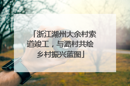 浙江湖州大余村索道竣工，与潞村共绘乡村振兴蓝图