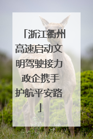 浙江衢州高速启动文明驾驶接力 政企携手护航平安路