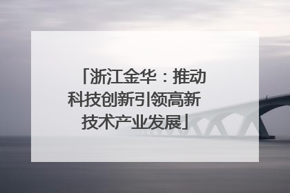 浙江金华：推动科技创新引领高新技术产业发展