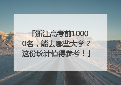 浙江高考前10000名，能去哪些大学？这份统计值得参考！