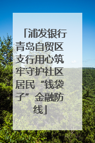浦发银行青岛自贸区支行用心筑牢守护社区居民“钱袋子”金融防线
