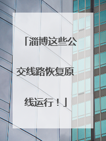 淄博这些公交线路恢复原线运行！