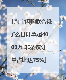 淘宝闪购联合饿了么日订单超4000万 非茶饮订单占比达75%