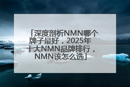 深度剖析NMN哪个牌子最好，2025年十大NMN品牌排行，NMN该怎么选