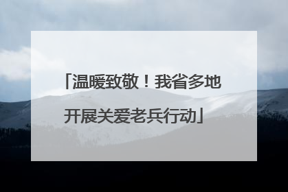 温暖致敬！我省多地开展关爱老兵行动