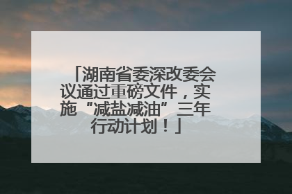 湖南省委深改委会议通过重磅文件，实施“减盐减油”三年行动计划！