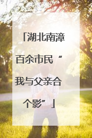 湖北南漳百余市民“我与父亲合个影”