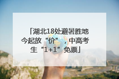 湖北18处避暑胜地今起放“价”，中高考生“1+1”免票
