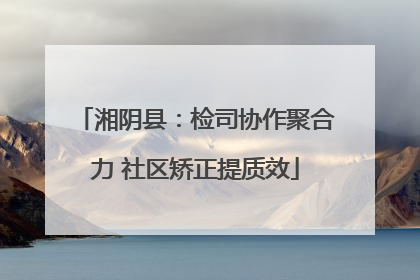 湘阴县：检司协作聚合力 社区矫正提质效