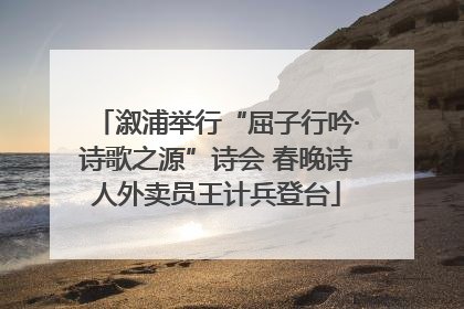 溆浦举行“屈子行吟·诗歌之源”诗会 春晚诗人外卖员王计兵登台