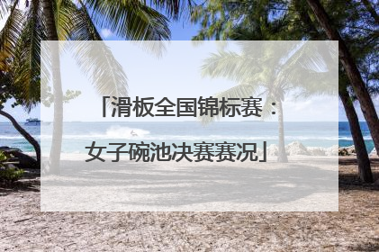 滑板全国锦标赛：女子碗池决赛赛况