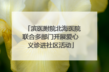 滨医附院北海医院联合多部门开展爱心义诊进社区活动
