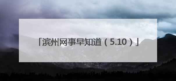 滨州网事早知道（5.10）
