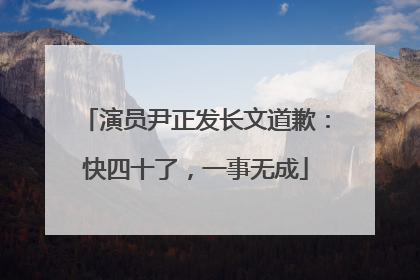 演员尹正发长文道歉：快四十了，一事无成
