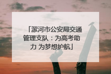 漯河市公安局交通管理支队：为高考助力 为梦想护航