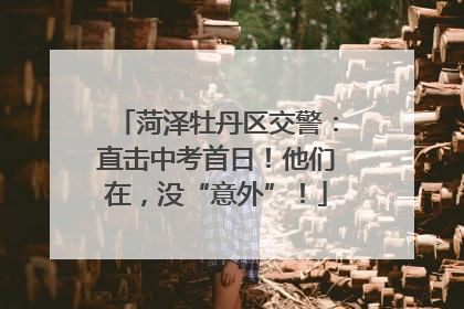 菏泽牡丹区交警：直击中考首日！他们在，没“意外”！