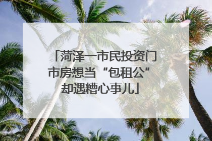 菏泽一市民投资门市房想当“包租公” 却遇糟心事儿