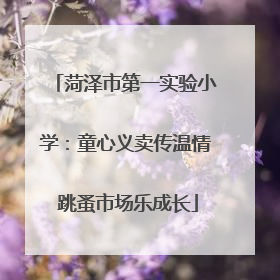 菏泽市第一实验小学：童心义卖传温情 跳蚤市场乐成长