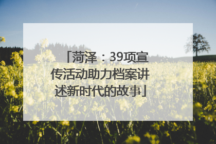 菏泽：39项宣传活动助力档案讲述新时代的故事