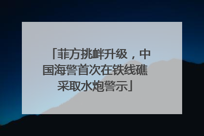 菲方挑衅升级，中国海警首次在铁线礁采取水炮警示