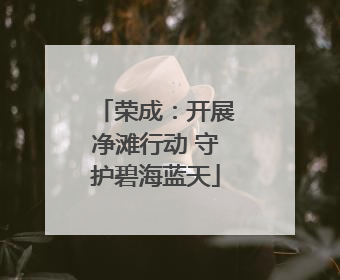 荣成：开展净滩行动 守护碧海蓝天