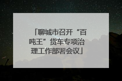 聊城市召开“百吨王”货车专项治理工作部署会议