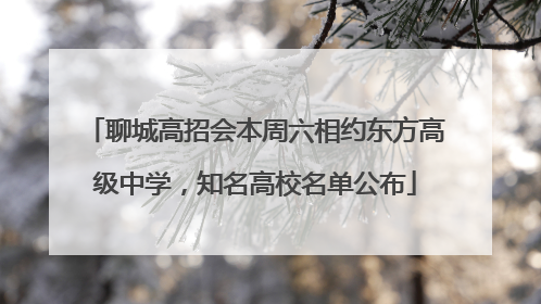 聊城高招会本周六相约东方高级中学，知名高校名单公布