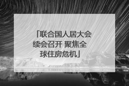 联合国人居大会续会召开 聚焦全球住房危机