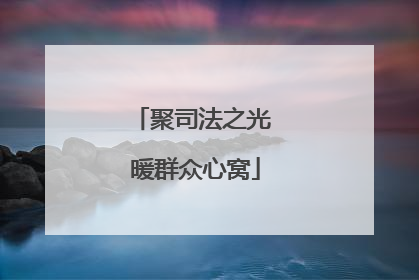 聚司法之光 暖群众心窝
