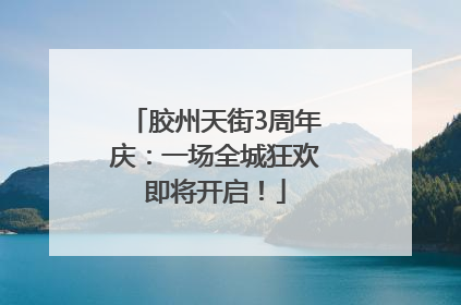 胶州天街3周年庆：一场全城狂欢即将开启！