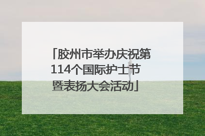 胶州市举办庆祝第114个国际护士节暨表扬大会活动