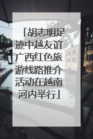 胡志明足迹中越友谊广西红色旅游线路推介活动在越南河内举行