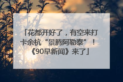 花都开好了，有空来打卡余杭“景腾阿勒泰”！《90早新闻》来了