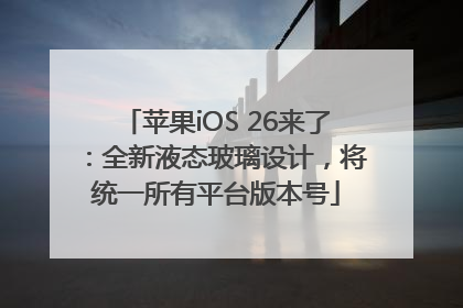 苹果iOS 26来了：全新液态玻璃设计，将统一所有平台版本号
