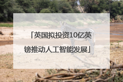 英国拟投资10亿英镑推动人工智能发展