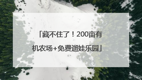 藏不住了！200亩有机农场+免费遛娃乐园