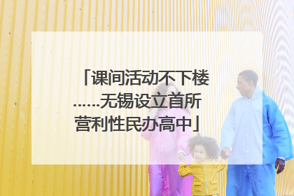 课间活动不下楼……无锡设立首所营利性民办高中