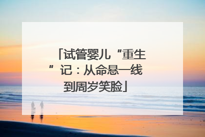 试管婴儿“重生”记：从命悬一线到周岁笑脸