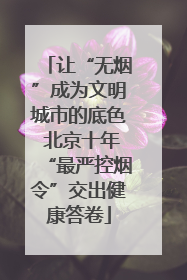 让“无烟”成为文明城市的底色 北京十年“最严控烟令”交出健康答卷