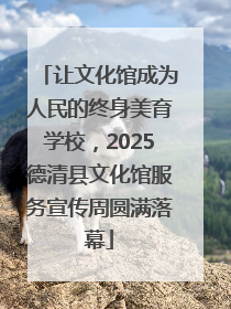 让文化馆成为人民的终身美育学校，2025德清县文化馆服务宣传周圆满落幕