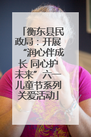 衡东县民政局：开展“润心伴成长 同心护未来”六一儿童节系列关爱活动