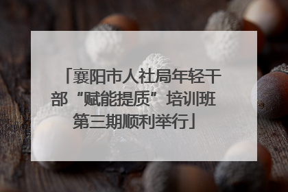 襄阳市人社局年轻干部“赋能提质”培训班第三期顺利举行