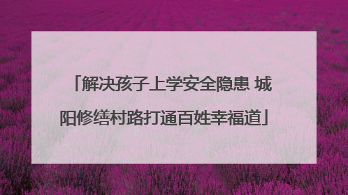 解决孩子上学安全隐患 城阳修缮村路打通百姓幸福道