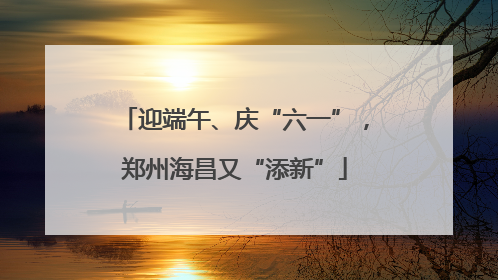 迎端午、庆“六一”，郑州海昌又“添新”