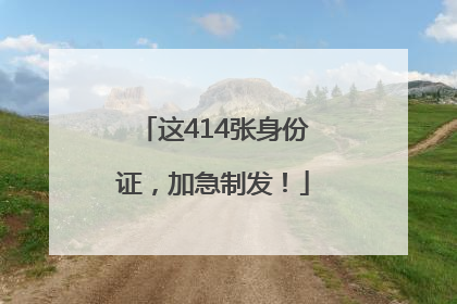 这414张身份证，加急制发！