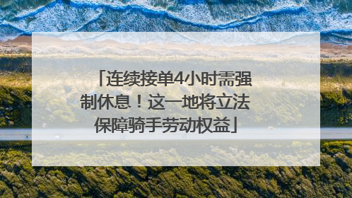 连续接单4小时需强制休息！这一地将立法保障骑手劳动权益
