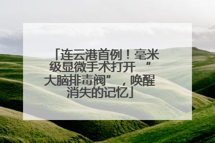 连云港首例！毫米级显微手术打开 “大脑排毒阀”，唤醒消失的记忆