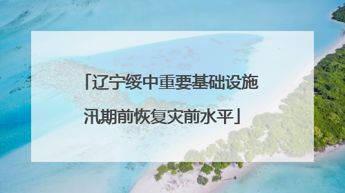 辽宁绥中重要基础设施汛期前恢复灾前水平